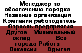 Менеджер по обеспечению порядка › Название организации ­ Компания-работодатель › Отрасль предприятия ­ Другое › Минимальный оклад ­ 21 000 - Все города Работа » Вакансии   . Адыгея респ.,Адыгейск г.